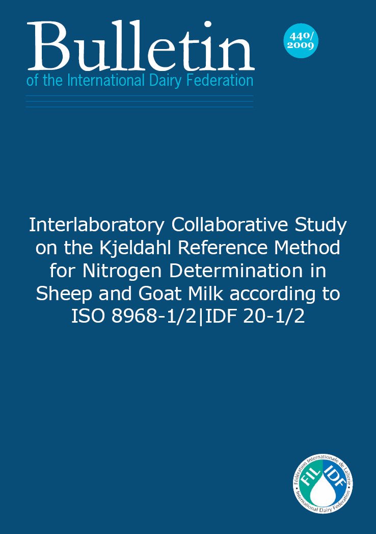 Bulletin of the IDF N° 440/ 2009: Interlaboratory Collaborative Study on the Kjeldahl Reference Method for Nitrogen Determination in Sheep and Goat Milk according to ISO 8968-1/2 | IDF 20-1/2 - FIL-IDF