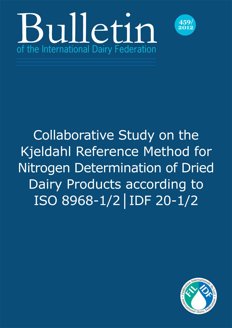 Bulletin of the IDF N° 459/ 2012: Collaborative Study on the Kjeldahl Reference Method for Nitrogen Determination of Dried Dairy Products according to ISO 8968-1/2 | IDF 20-1/2 - FIL-IDF