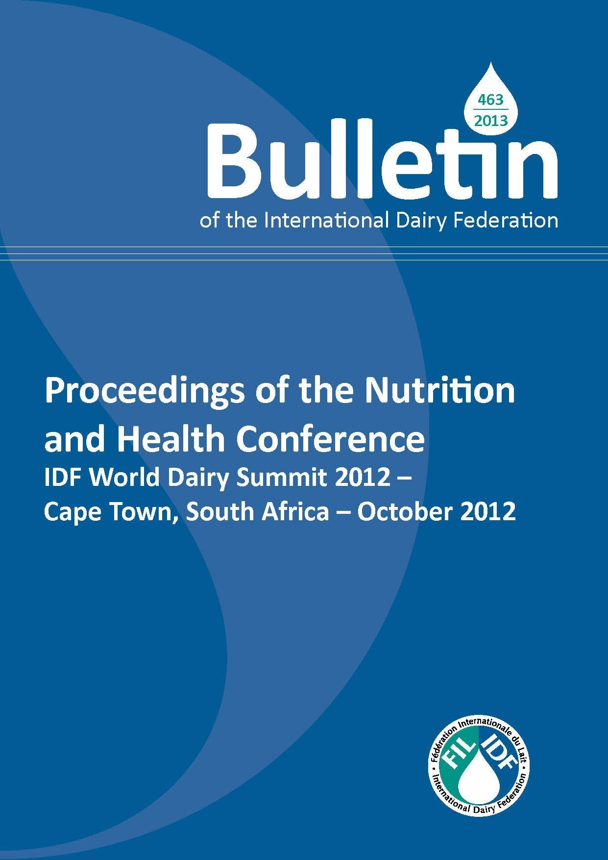 Bulletin of the IDF N° 463/2013: Proceedings of The Nutrition & Health Conference, IDF World Dairy Summit 2012 - Cape Town, South Africa-October 2012 - FIL-IDF