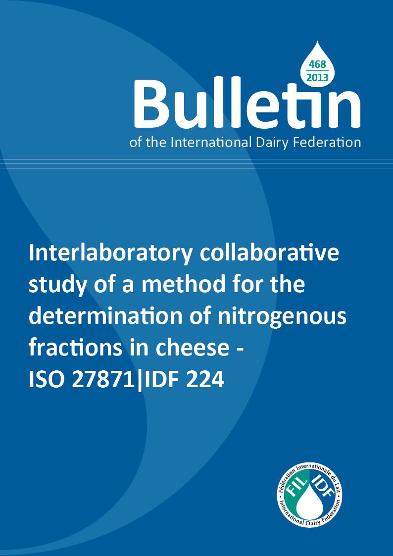 Bulletin of the IDF N° 468/2013: Interlaboratory collaborative study of a method for the determination of nitrogenous fractions in cheese-ISO 27871 | IDF224 - FIL-IDF