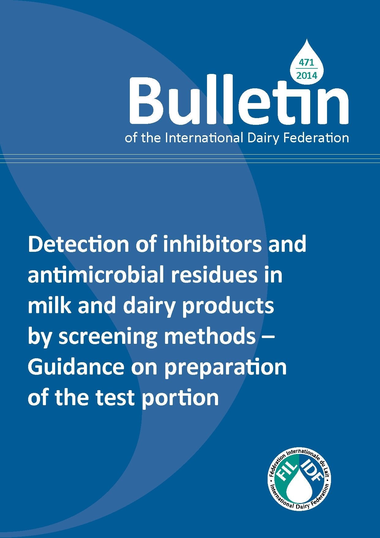 Bulletin of the IDF N° 471/2014: Detection of inhibitors and antimicrobial residues in milk and dairy products by screening methods - Guidance on preparation of the test portion - FIL-IDF
