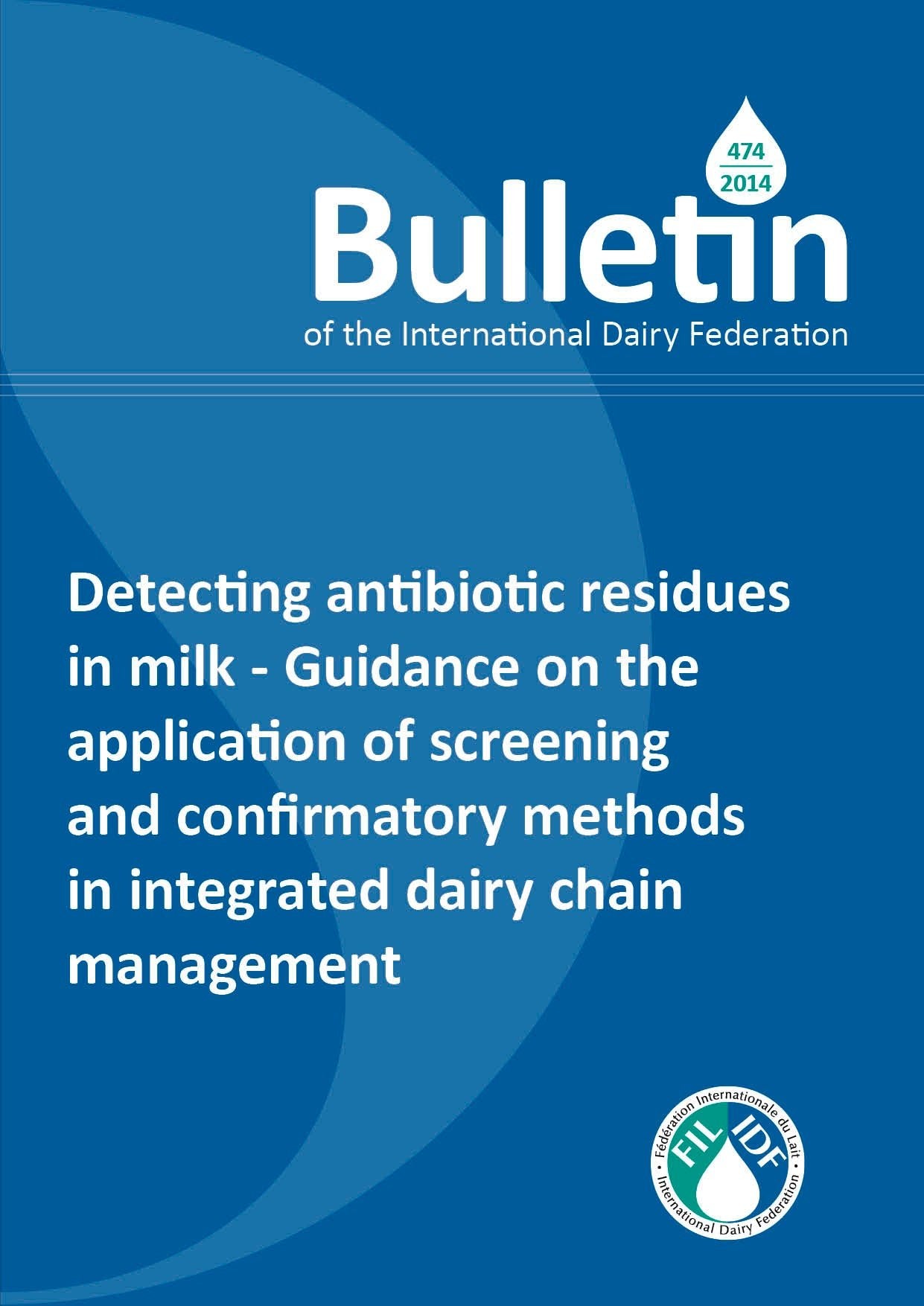 Bulletin of the IDF N° 474/ 2014: Detecting antibiotic residues in milk - Guidance on the application of screening and confirmatory methods in integrated dairy chain management - FIL-IDF