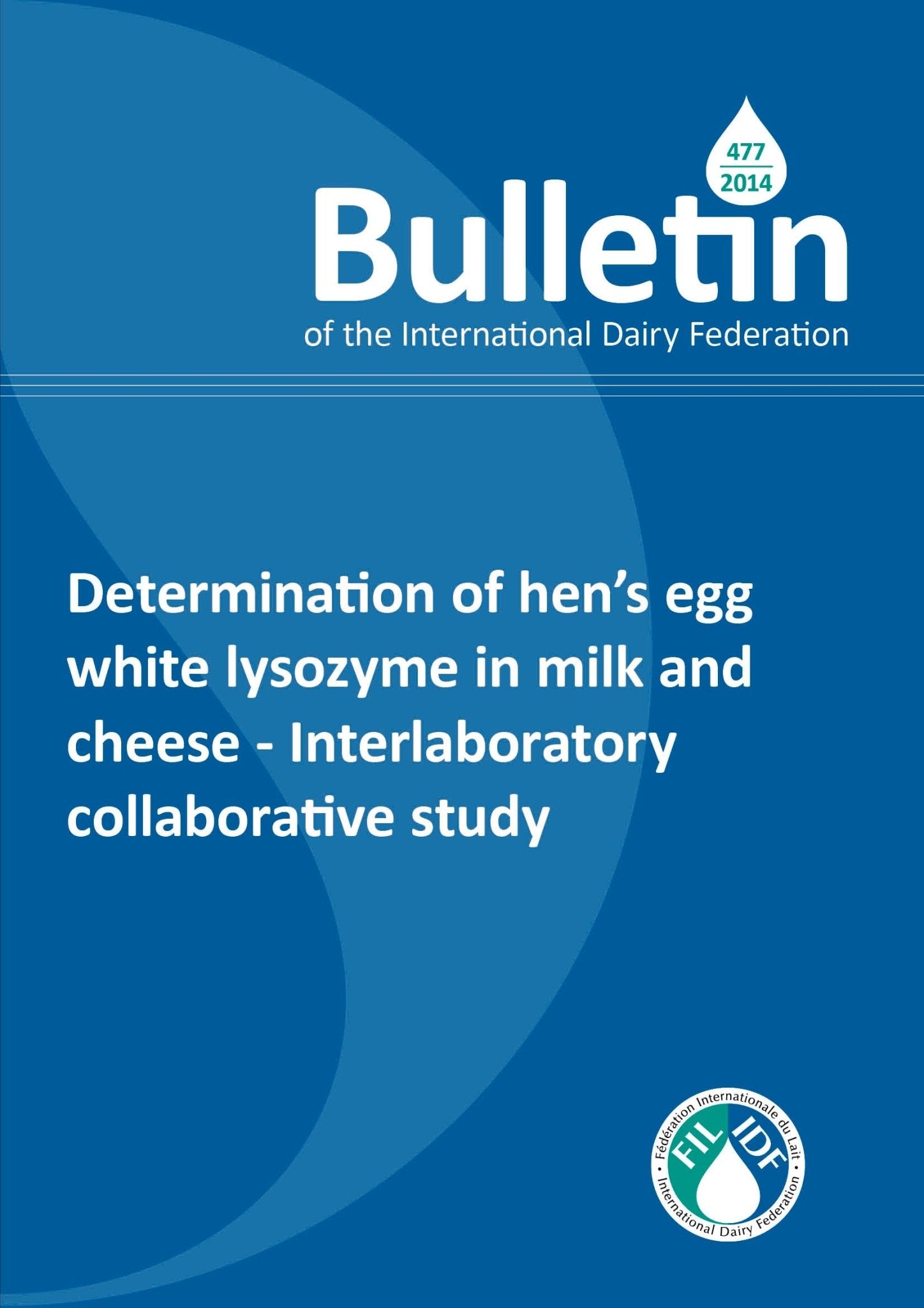 Bulletin of the IDF N° 477/2014: Determination of hen’s egg white lysozyme in milk and cheese - Interlaboratory collaborative study - FIL-IDF
