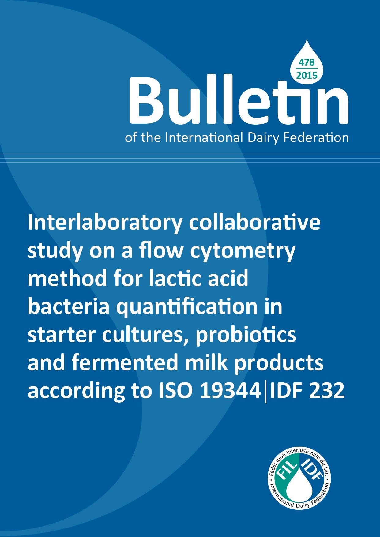 Bulletin of the IDF N° 478/2015: Interlaboratory collaborative study on a flow cytometry method for lactic acid bacteria quantification in starter cultures, probiotics and fermented milk products according to ISO 19344 | IDF 232 - FIL-IDF