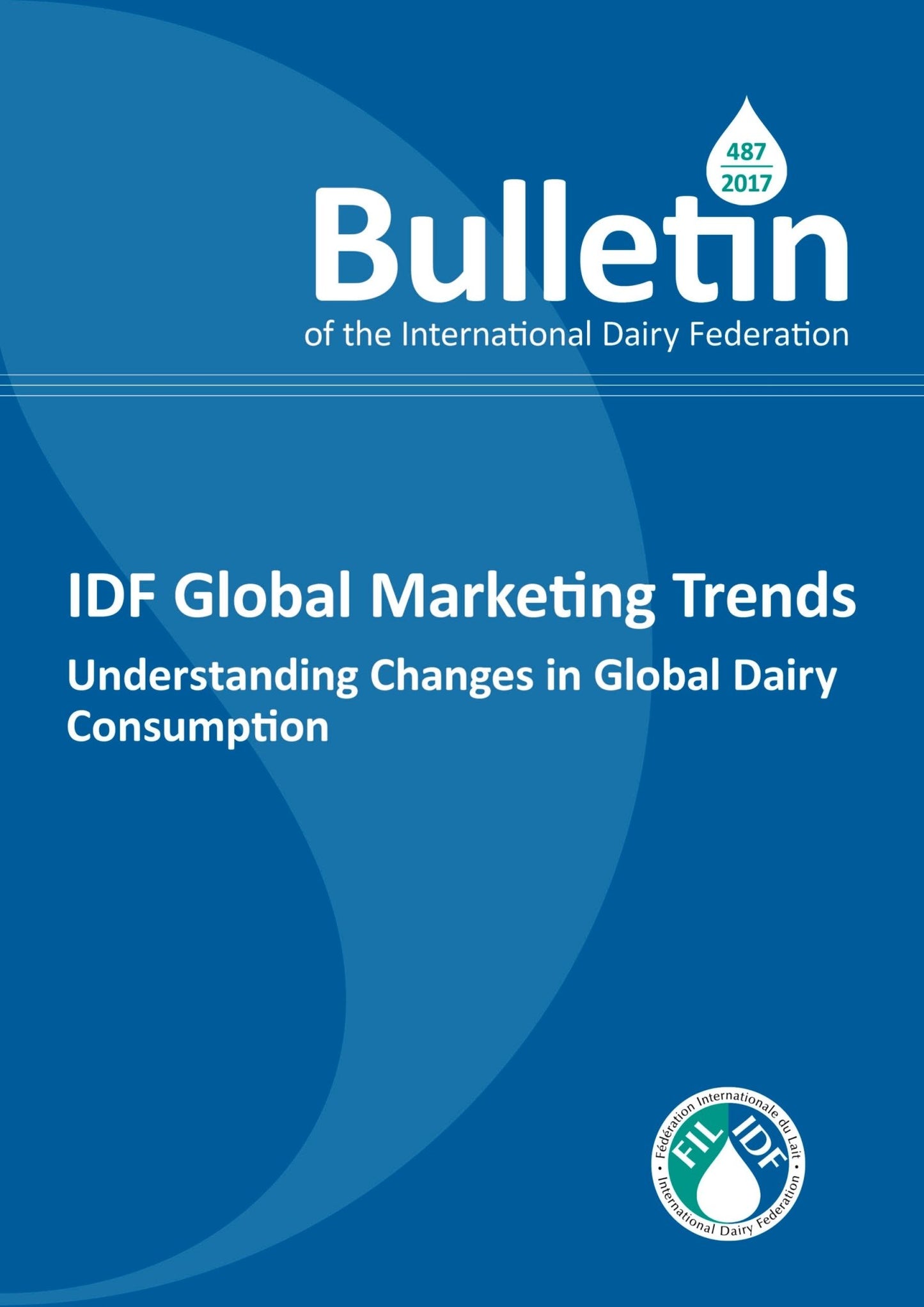 Bulletin of the IDF N° 487/2017: IDF Global Marketing Trends, Understanding Changes in Global Dairy Consumption - FIL-IDF